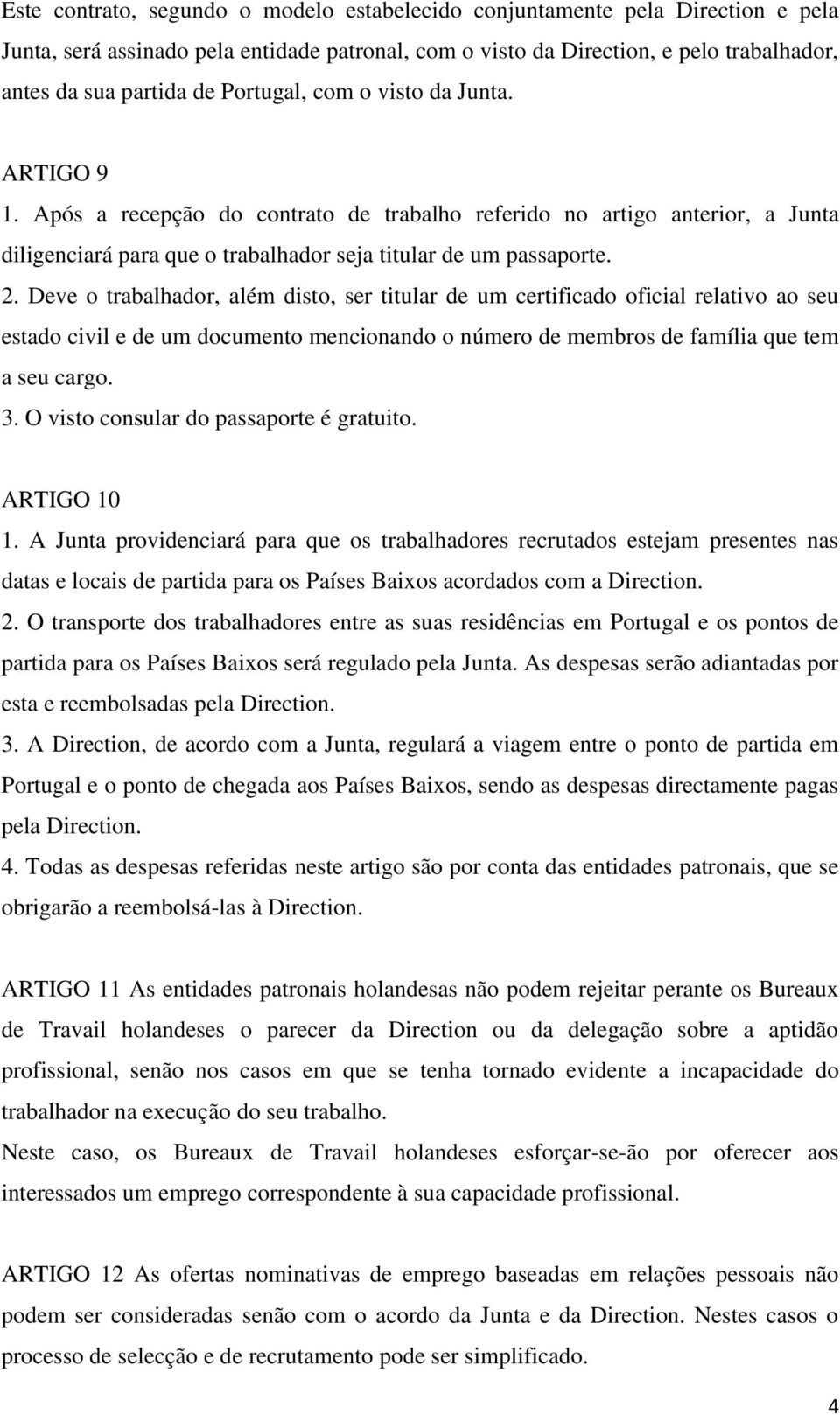 Deve o trabalhador, além disto, ser titular de um certificado oficial relativo ao seu estado civil e de um documento mencionando o número de membros de família que tem a seu cargo. 3.