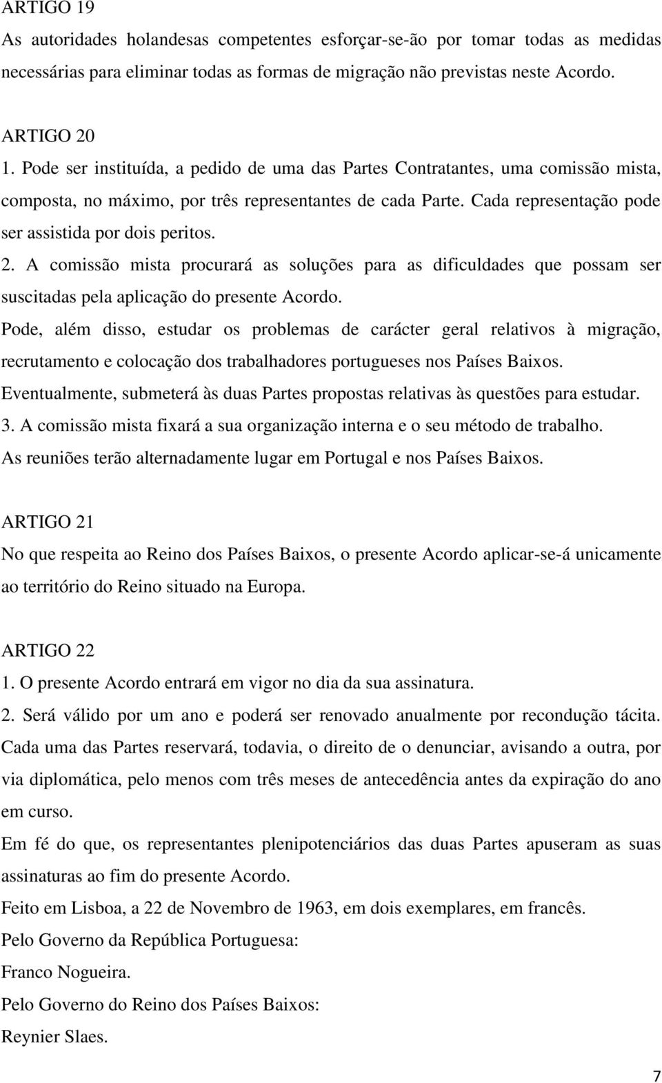 A comissão mista procurará as soluções para as dificuldades que possam ser suscitadas pela aplicação do presente Acordo.