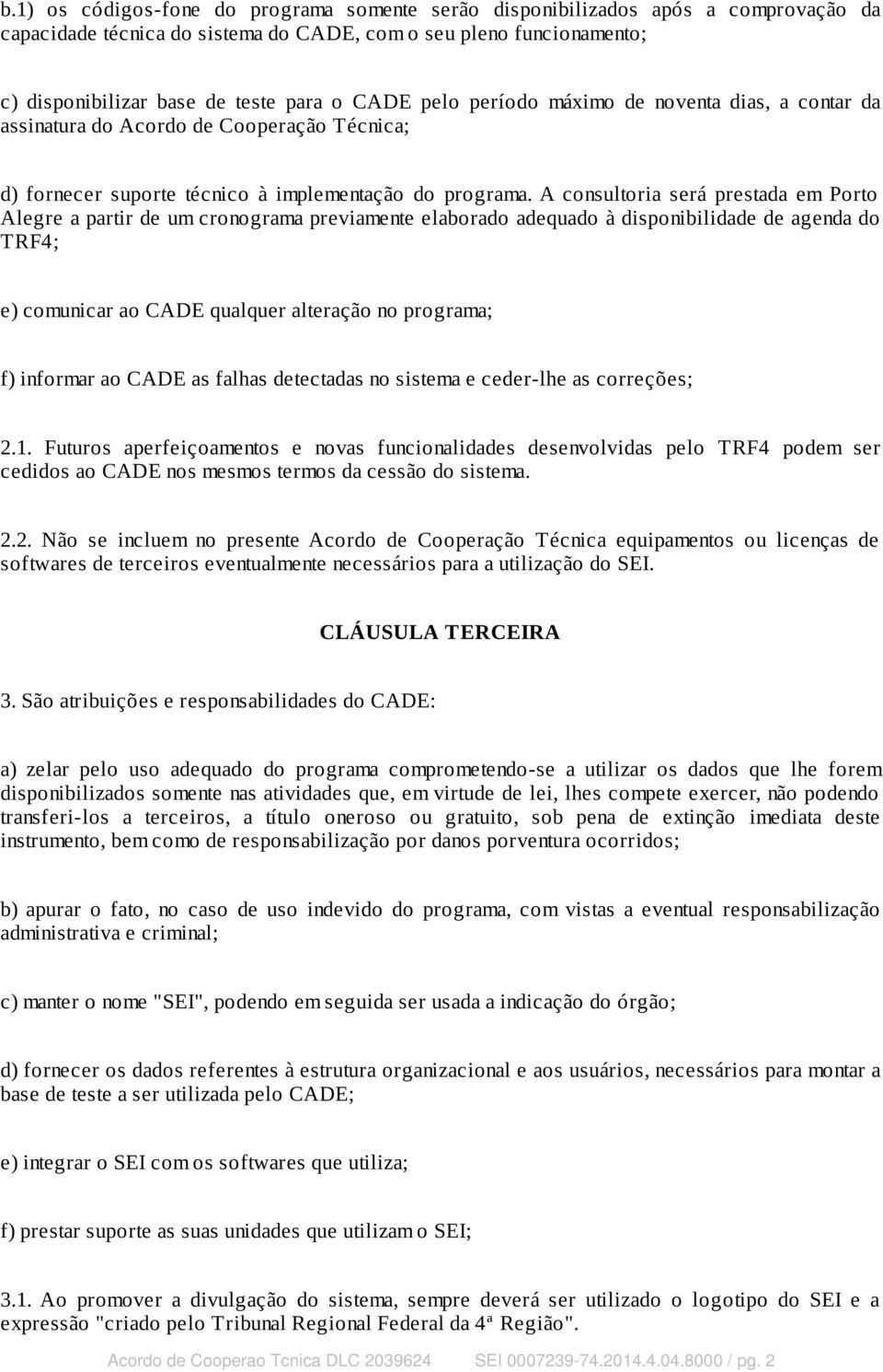 A consultoria será prestada em Porto Alegre a partir de um cronograma previamente elaborado adequado à disponibilidade de agenda do TRF4; e) comunicar ao CADE qualquer alteração no programa; f)