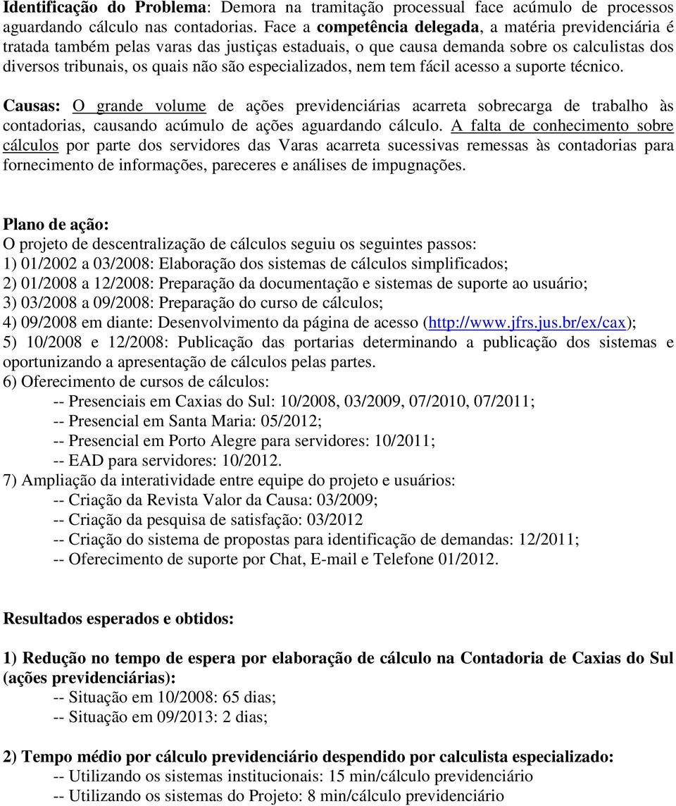 especializados, nem tem fácil acesso a suporte técnico. Causas: O grande volume de ações previdenciárias acarreta sobrecarga de trabalho às contadorias, causando acúmulo de ações aguardando cálculo.