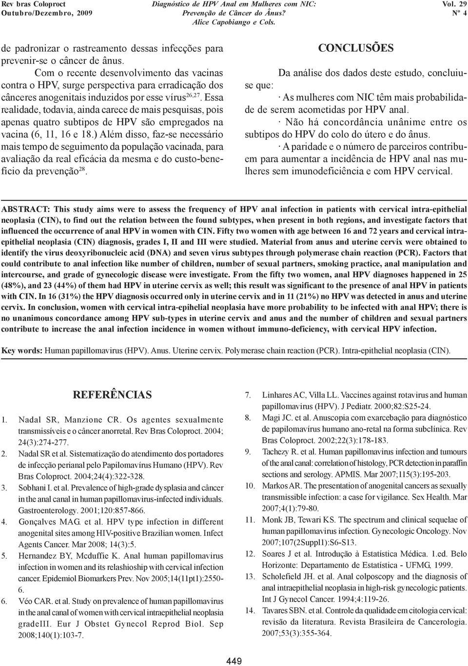 Essa realidade, todavia, ainda carece de mais pesquisas, pois apenas quatro subtipos de HPV são empregados na vacina (6, 11, 16 e 18.