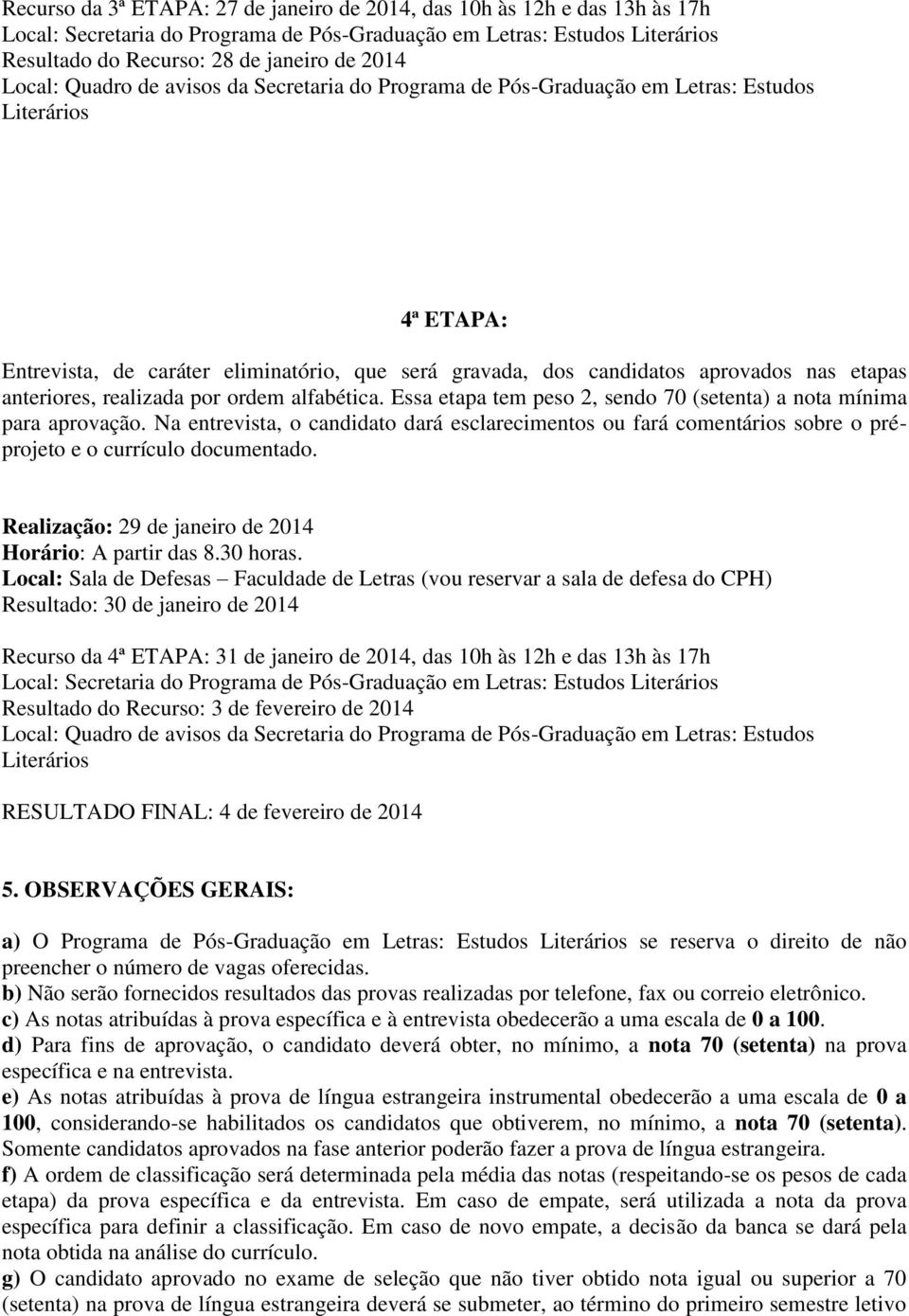 Na entrevista, o candidato dará esclarecimentos ou fará comentários sobre o préprojeto e o currículo documentado. Realização: 29 de janeiro de 2014 Horário: A partir das 8.30 horas.