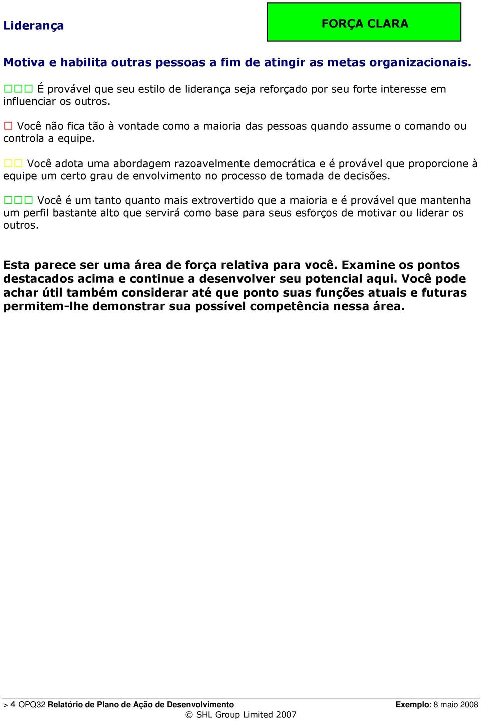 Você não fica tão à vontade como a maioria das pessoas quando assume o comando ou controla a equipe.