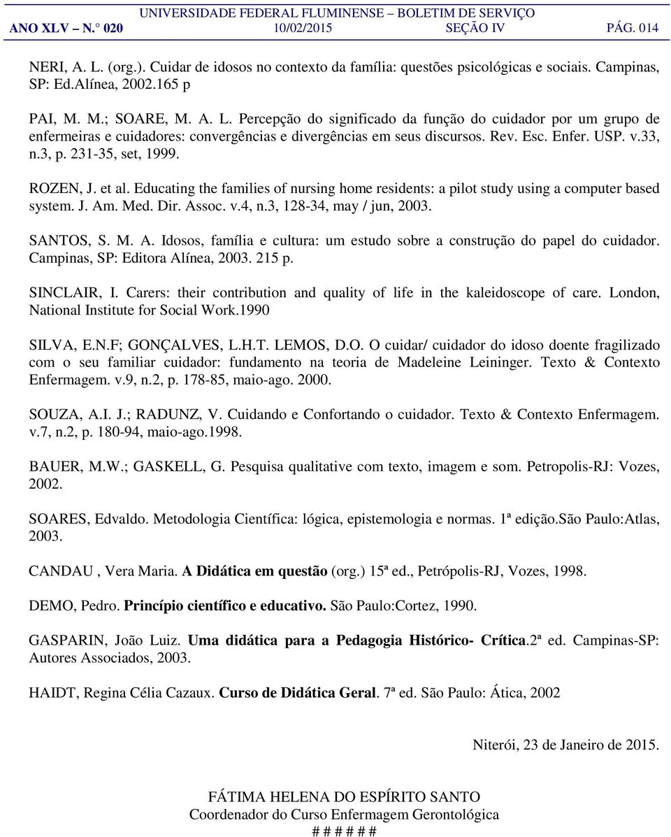 3, 128-34, may / jun, 2003. SANTOS, S. M. A. Idosos, família e cultura: um estudo sobre a construção do papel do cuidador. Campinas, SP: Editora Alínea, 2003. 215 p. SINCLAIR, I.