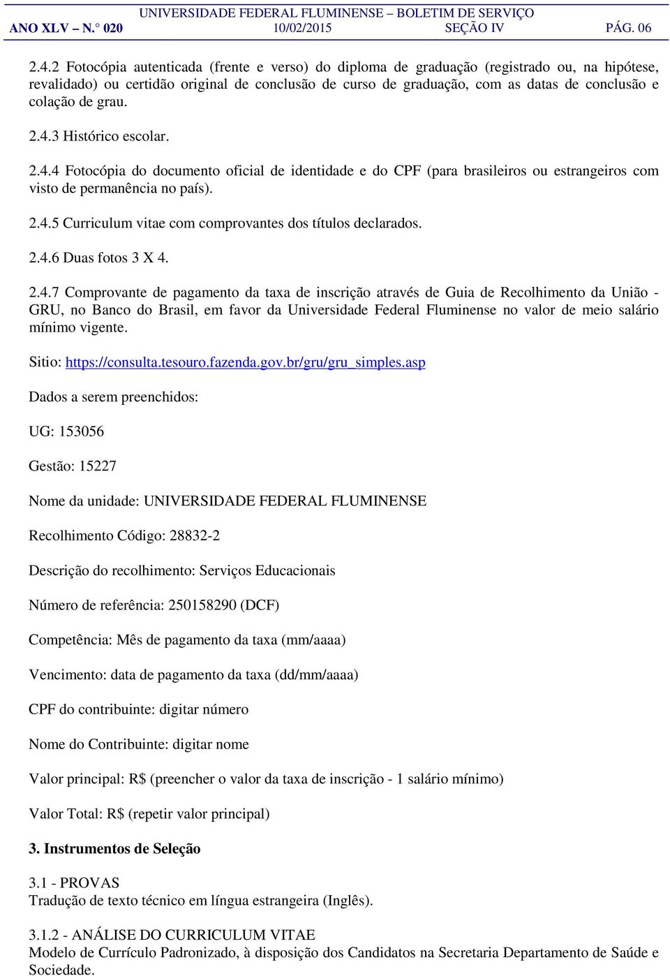 de grau. 2.4.3 Histórico escolar. 2.4.4 Fotocópia do documento oficial de identidade e do CPF (para brasileiros ou estrangeiros com visto de permanência no país). 2.4.5 Curriculum vitae com comprovantes dos títulos declarados.