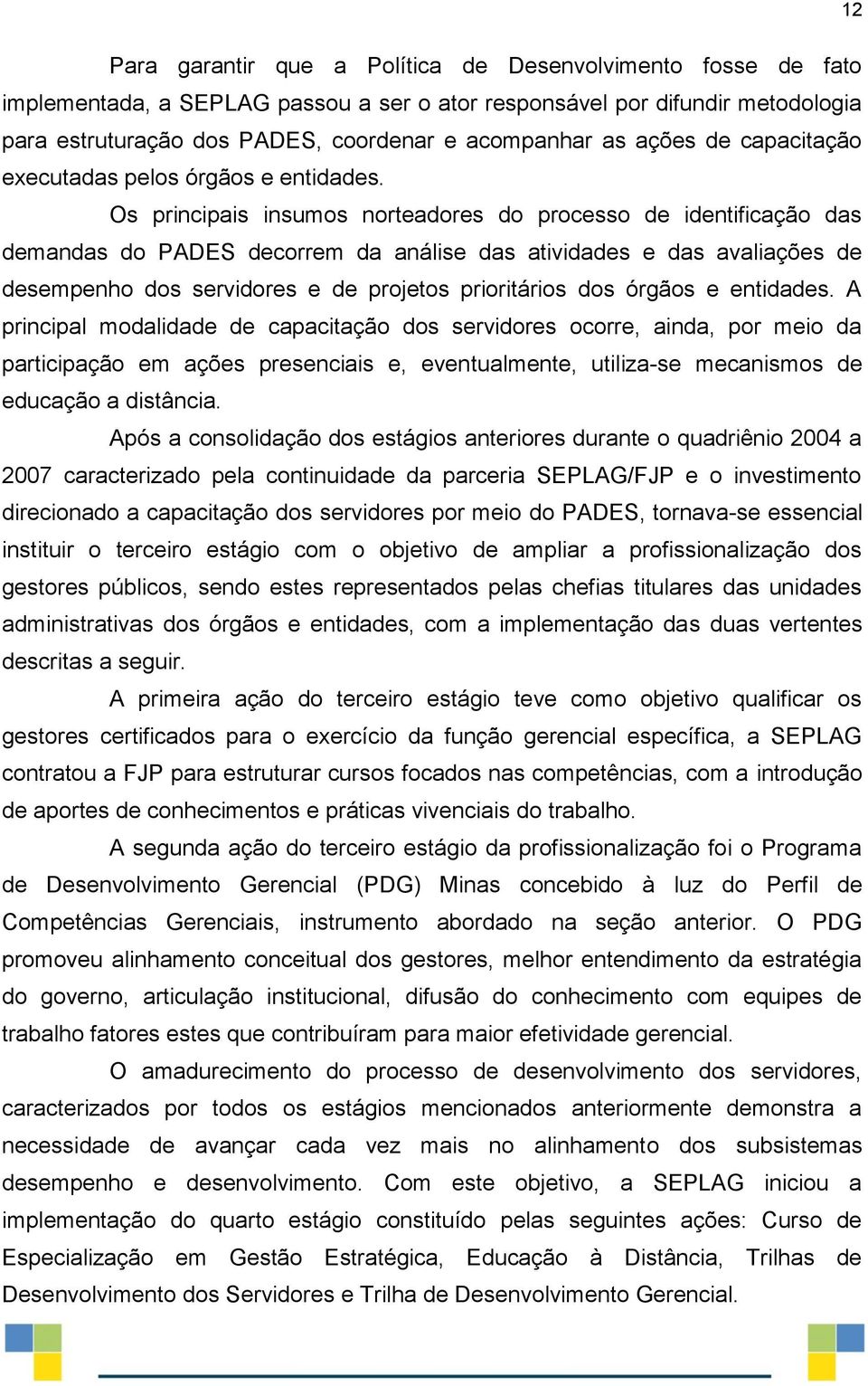 Os principais insumos norteadores do processo de identificação das demandas do PADES decorrem da análise das atividades e das avaliações de desempenho dos servidores e de projetos prioritários dos