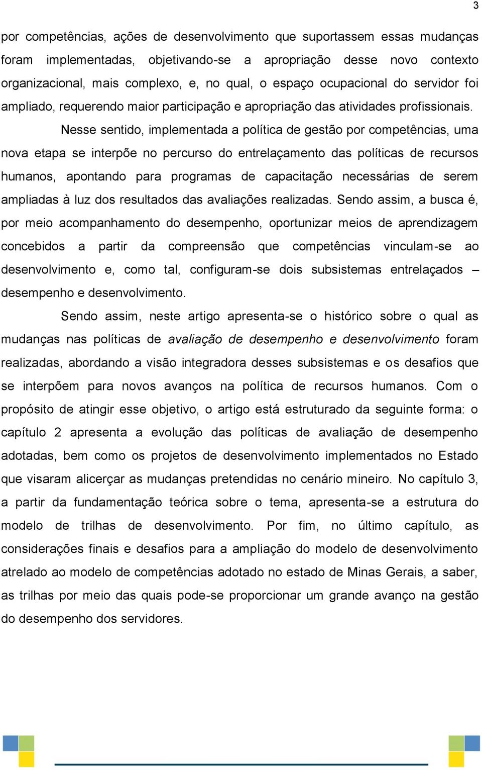 Nesse sentido, implementada a política de gestão por competências, uma nova etapa se interpõe no percurso do entrelaçamento das políticas de recursos humanos, apontando para programas de capacitação