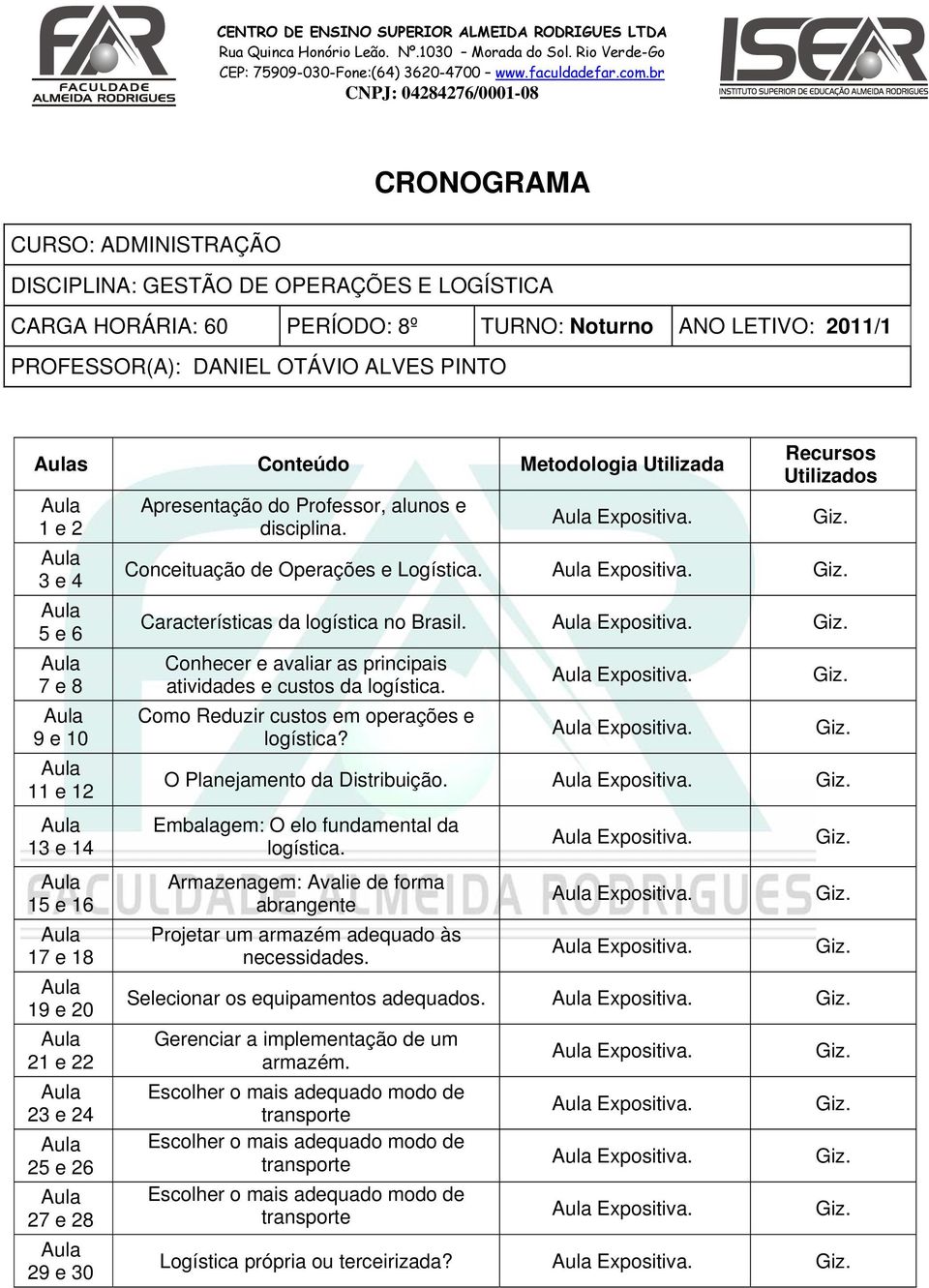 Conceituação de Operações e Logística. Expositiva. Giz. Características da logística no Brasil. Expositiva. Giz. Conhecer e avaliar as principais atividades e custos da logística.