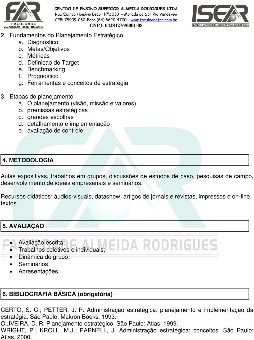 METODOLOGIA s expositivas, trabalhos em grupos, discussões de estudos de caso, pesquisas de campo, desenvolvimento de ideais empresariais e seminários.