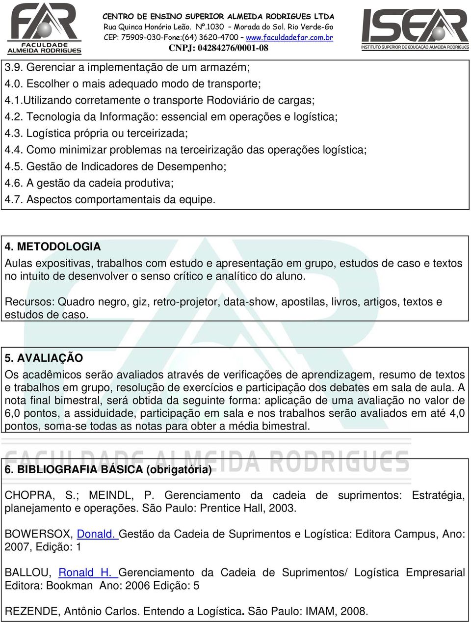 Gestão de Indicadores de Desempenho; 4.6. A gestão da cadeia produtiva; 4.7. Aspectos comportamentais da equipe. 4. METODOLOGIA s expositivas, trabalhos com estudo e apresentação em grupo, estudos de caso e no intuito de desenvolver o senso crítico e analítico do aluno.