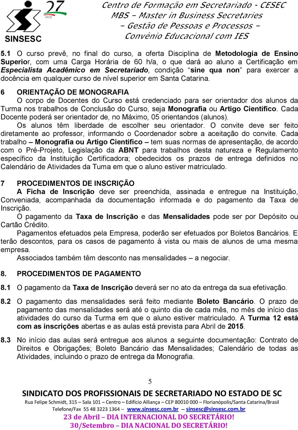 6 ORIENTAÇÃO DE MONOGRAFIA O corpo de Docentes do Curso está credenciado para ser orientador dos alunos da Turma nos trabalhos de Conclusão do Curso, seja Monografia ou Artigo Científico.