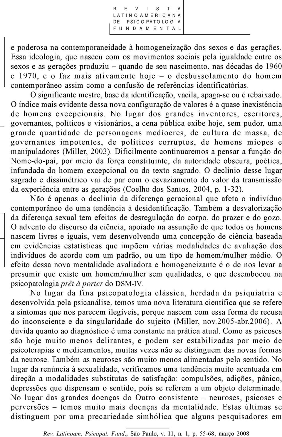 desbussolamento do homem contemporâneo assim como a confusão de referências identificatórias. O significante mestre, base da identificação, vacila, apaga-se ou é rebaixado.