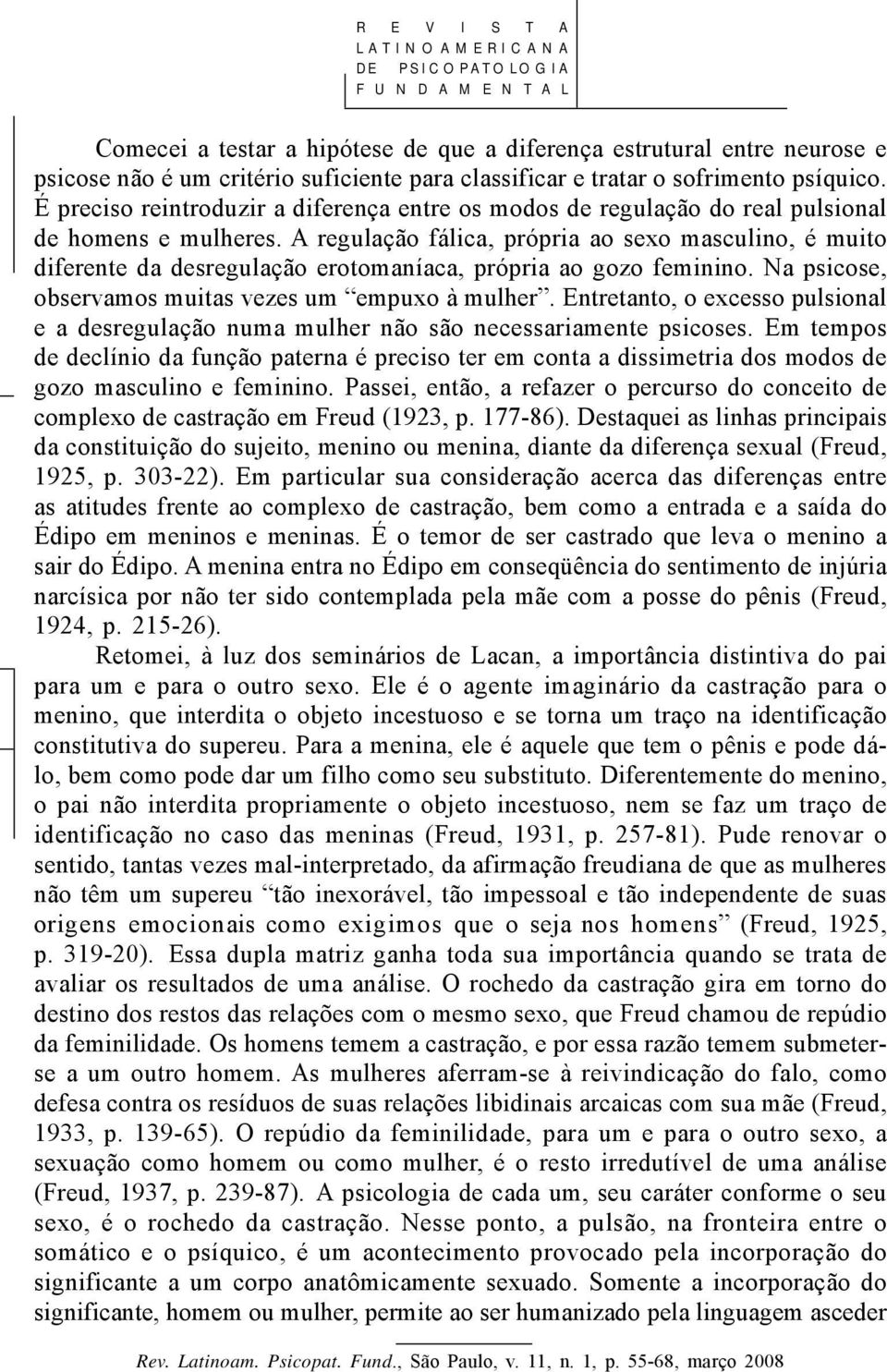 A regulação fálica, própria ao sexo masculino, é muito diferente da desregulação erotomaníaca, própria ao gozo feminino. Na psicose, observamos muitas vezes um empuxo à mulher.