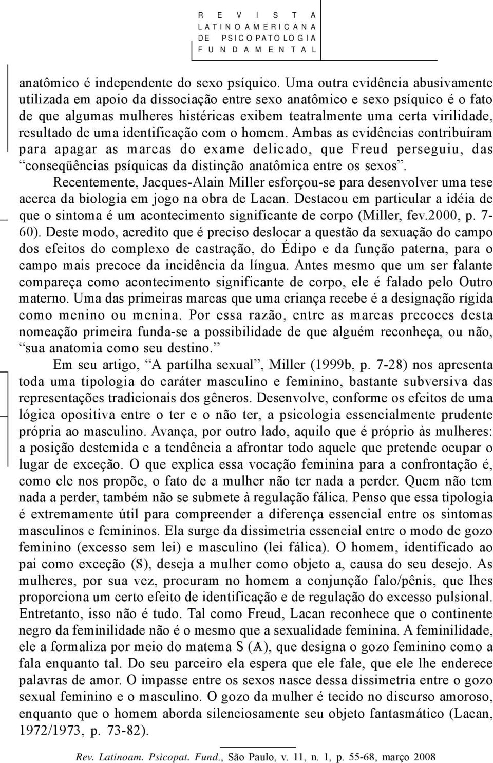 de uma identificação com o homem. Ambas as evidências contribuíram para apagar as marcas do exame delicado, que Freud perseguiu, das conseqüências psíquicas da distinção anatômica entre os sexos.