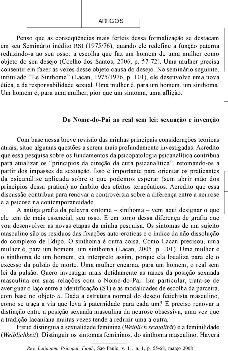 No seminário seguinte, intitulado Le Sinthome (Lacan, 1975/1976, p. 101), ele desenvolve uma nova ética, a da responsabilidade sexual. Uma mulher é, para um homem, um sinthoma.
