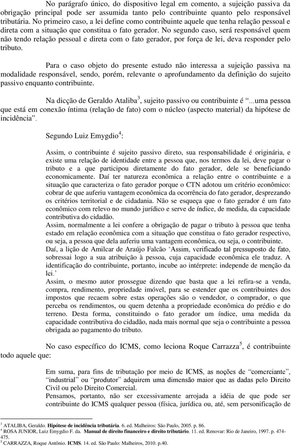 No segundo caso, será responsável quem não tendo relação pessoal e direta com o fato gerador, por força de lei, deva responder pelo tributo.