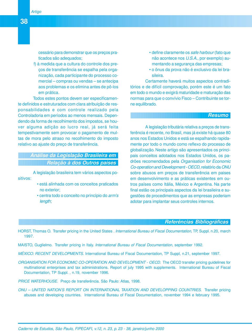 Todos estes pontos devem ser especificamente definidos e estruturados com clara atribuição de responsabilidades e com controle realizado pela Controladoria em períodos ao menos mensais.