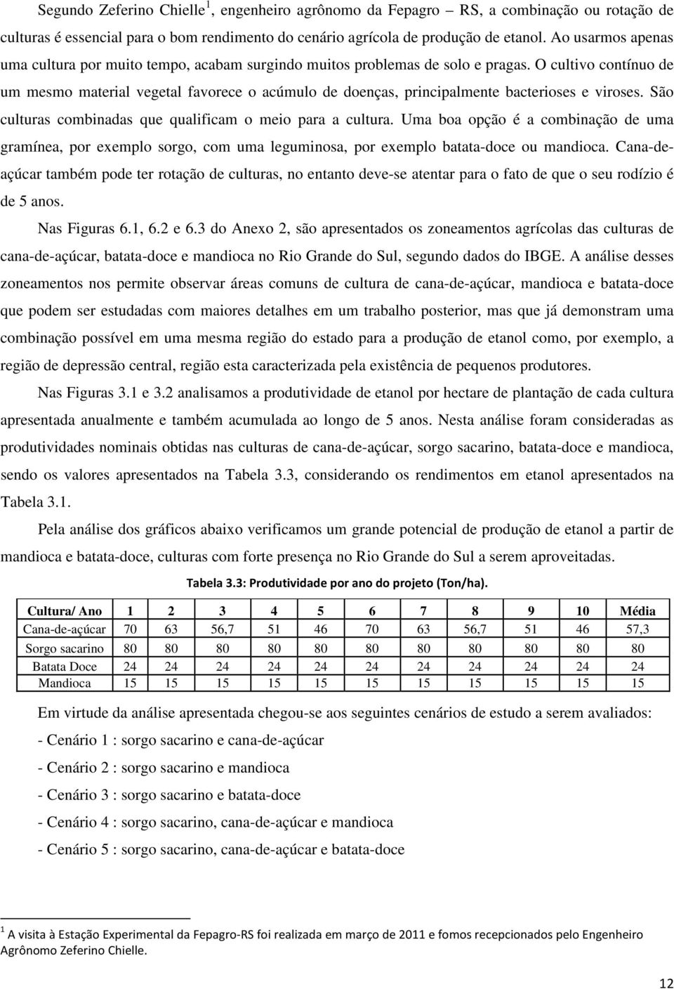 O cultivo contínuo de um mesmo material vegetal favorece o acúmulo de doenças, principalmente bacterioses e viroses. São culturas combinadas que qualificam o meio para a cultura.