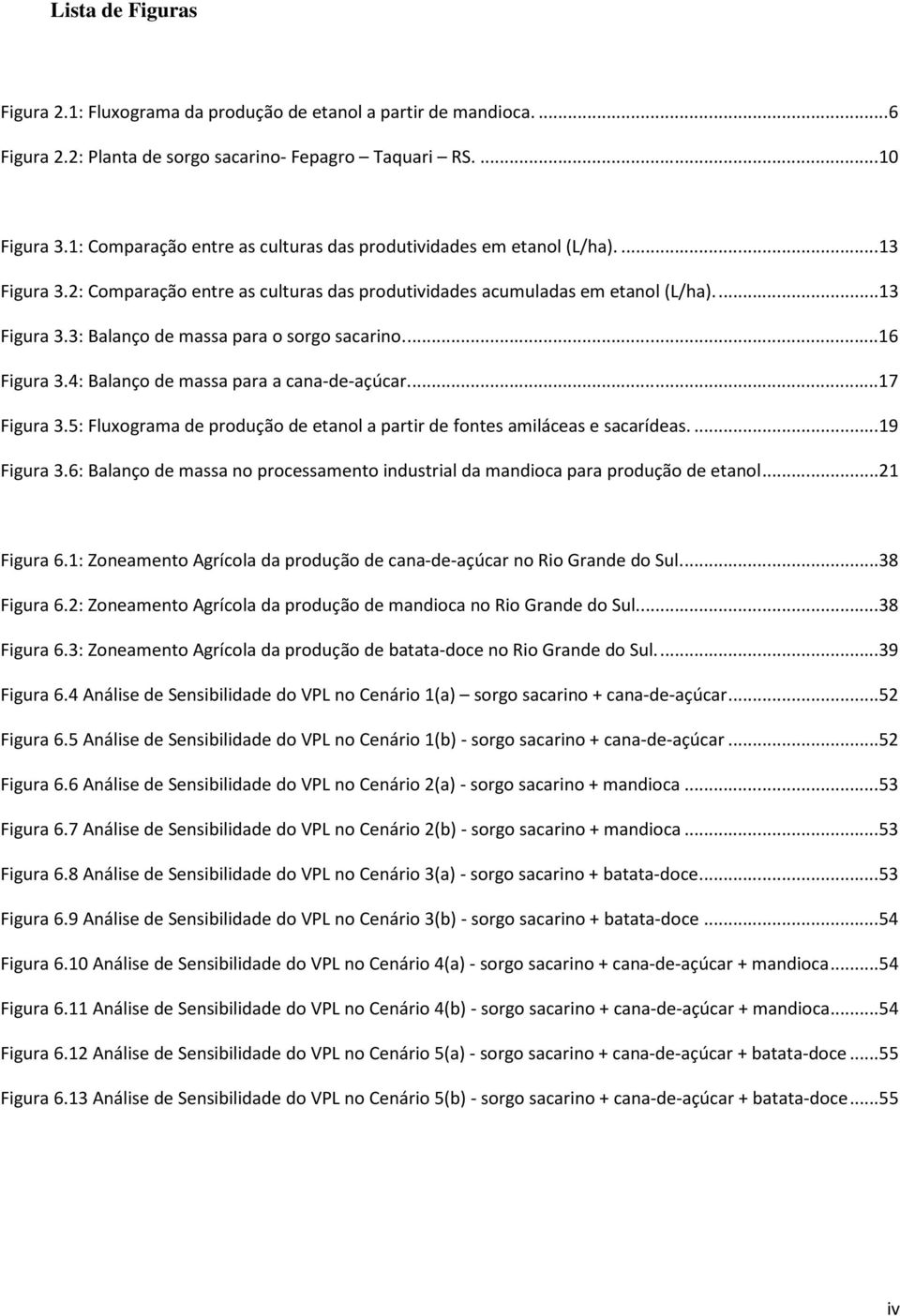 ... 16 Figura 3.4: Balanço de massa para a cana-de-açúcar.... 17 Figura 3.5: Fluxograma de produção de etanol a partir de fontes amiláceas e sacarídeas.... 19 Figura 3.