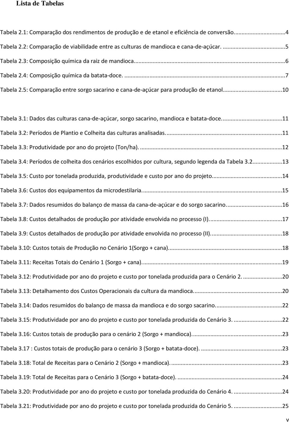 ... 10 Tabela 3.1: Dados das culturas cana-de-açúcar, sorgo sacarino, mandioca e batata-doce.... 11 Tabela 3.2: Períodos de Plantio e Colheita das culturas analisadas.... 11 Tabela 3.3: Produtividade por ano do projeto (Ton/ha).