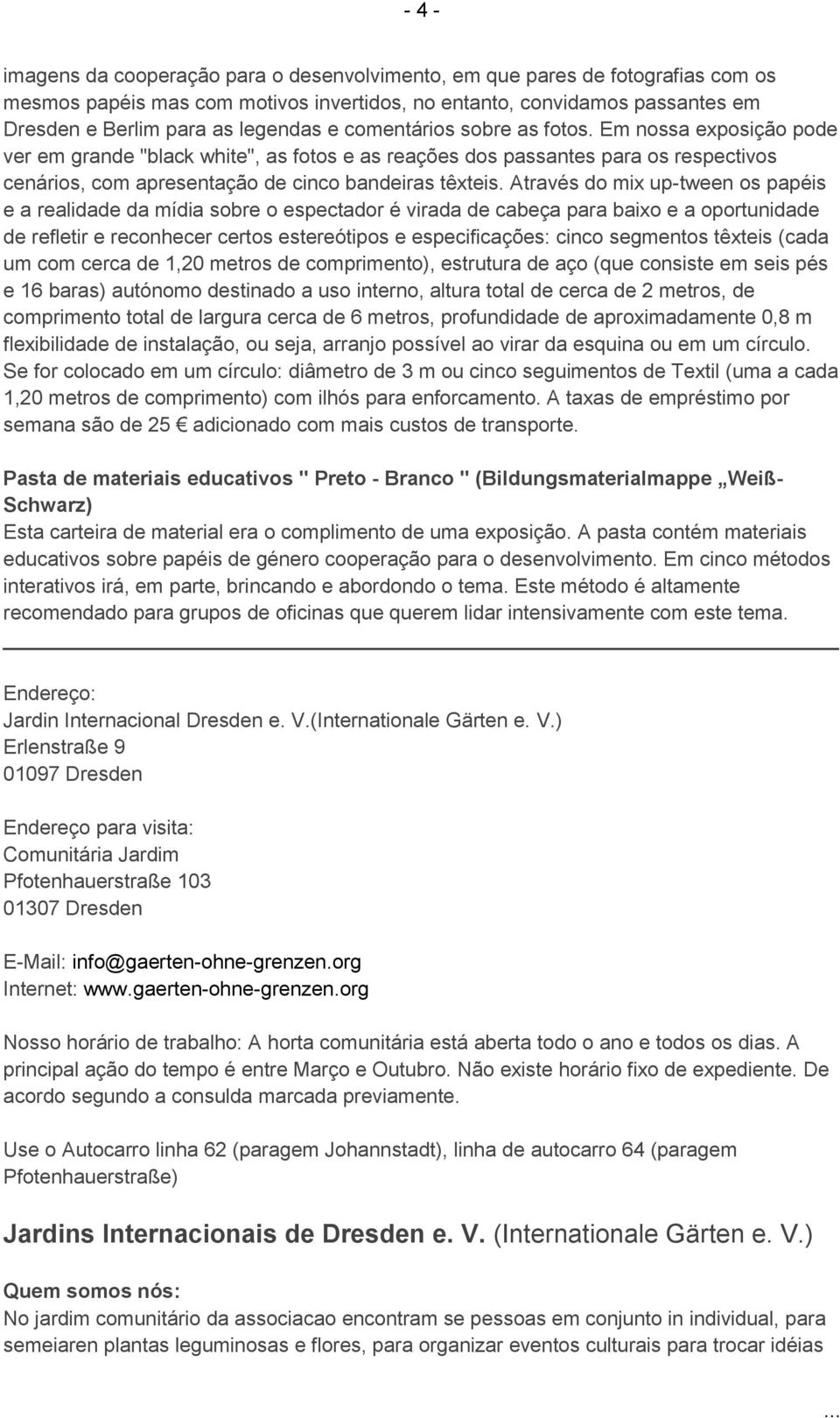 Através do mix up-tween os papéis e a realidade da mídia sobre o espectador é virada de cabeça para baixo e a oportunidade de refletir e reconhecer certos estereótipos e especificações: cinco