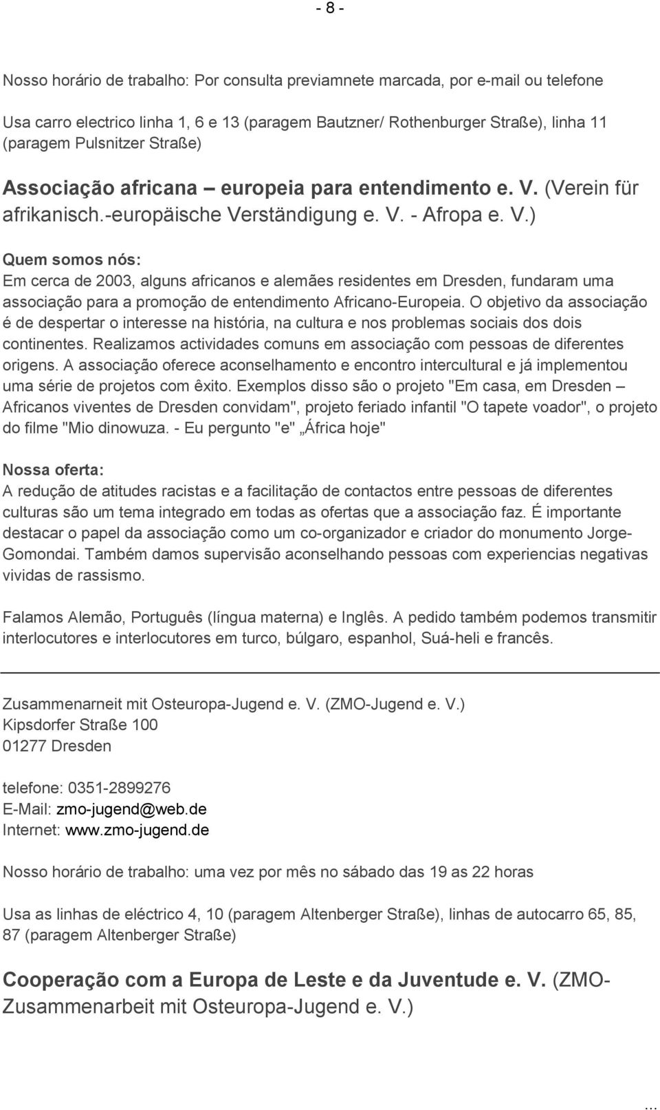 (Verein für afrikanisch.-europäische Verständigung e. V. - Afropa e. V.) Em cerca de 2003, alguns africanos e alemães residentes em Dresden, fundaram uma associação para a promoção de entendimento Africano-Europeia.