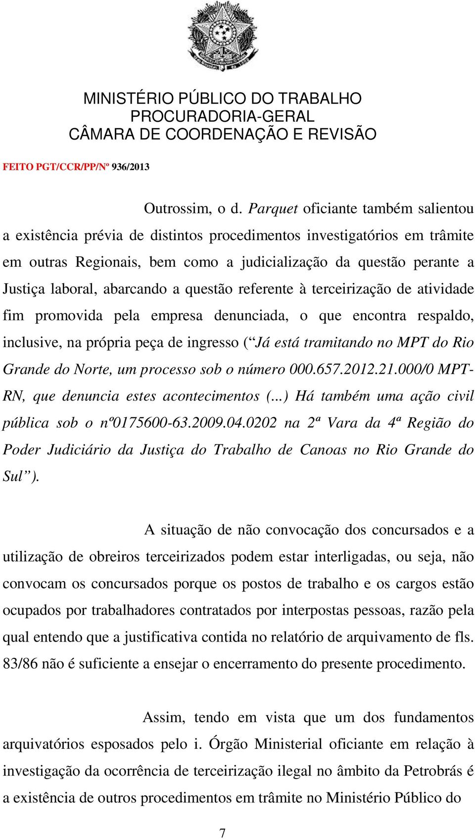 abarcando a questão referente à terceirização de atividade fim promovida pela empresa denunciada, o que encontra respaldo, inclusive, na própria peça de ingresso ( Já está tramitando no MPT do Rio