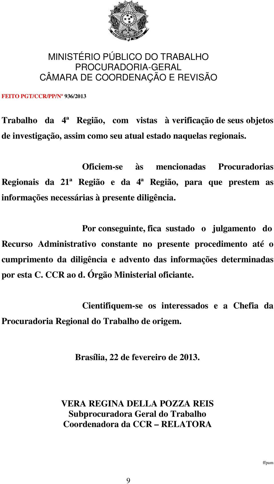 Por conseguinte, fica sustado o julgamento do Recurso Administrativo constante no presente procedimento até o cumprimento da diligência e advento das informações determinadas por