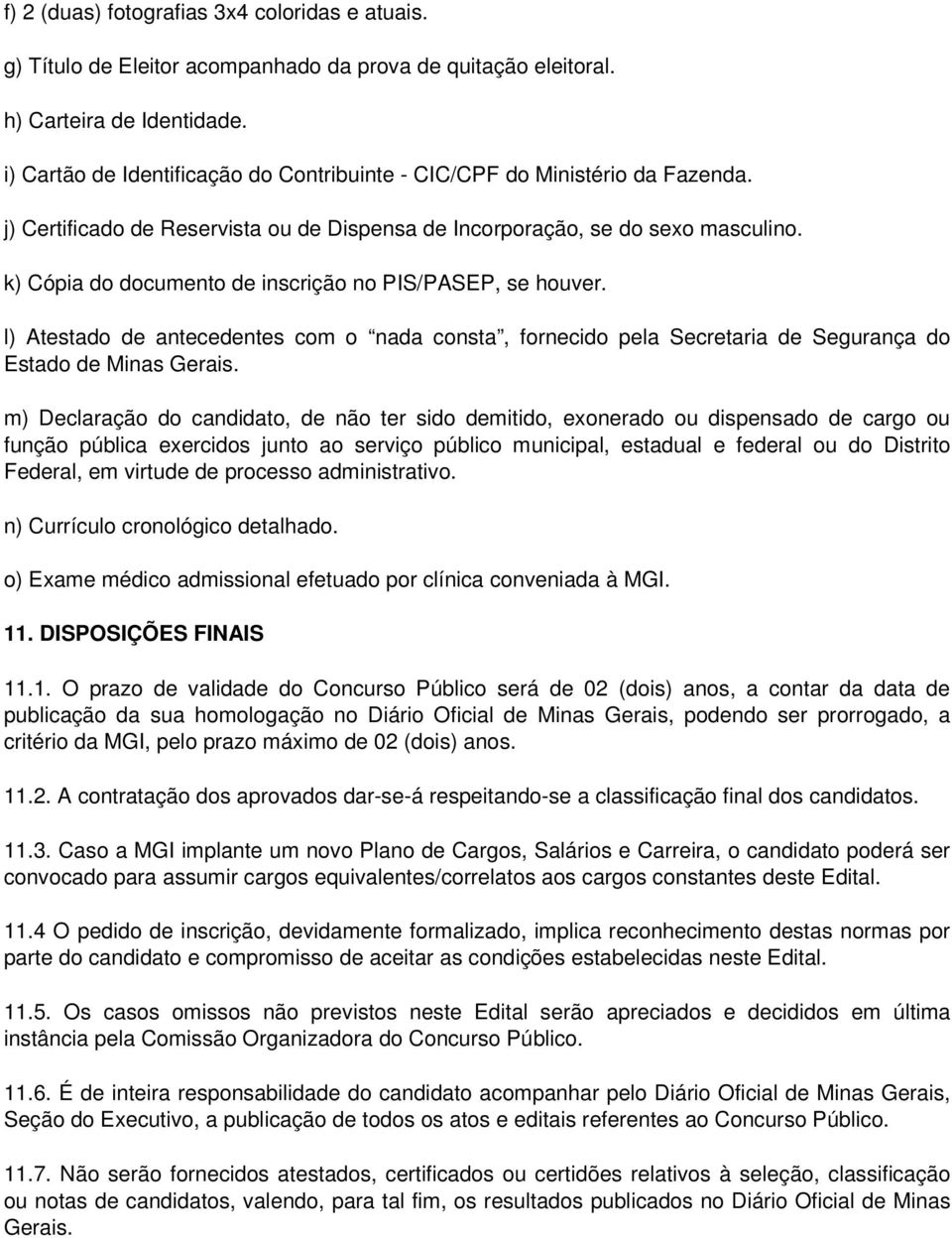 k) Cópia do documento de inscrição no PIS/PASEP, se houver. l) Atestado de antecedentes com o nada consta, fornecido pela Secretaria de Segurança do Estado de Minas Gerais.