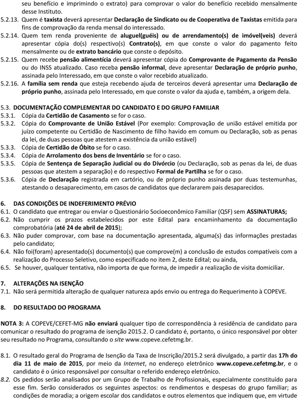 Quem tem renda proveniente de aluguel(guéis) ou de arrendamento(s) de imóvel(veis) deverá apresentar cópia do(s) respectivo(s) Contrato(s), em que conste o valor do pagamento feito mensalmente ou de