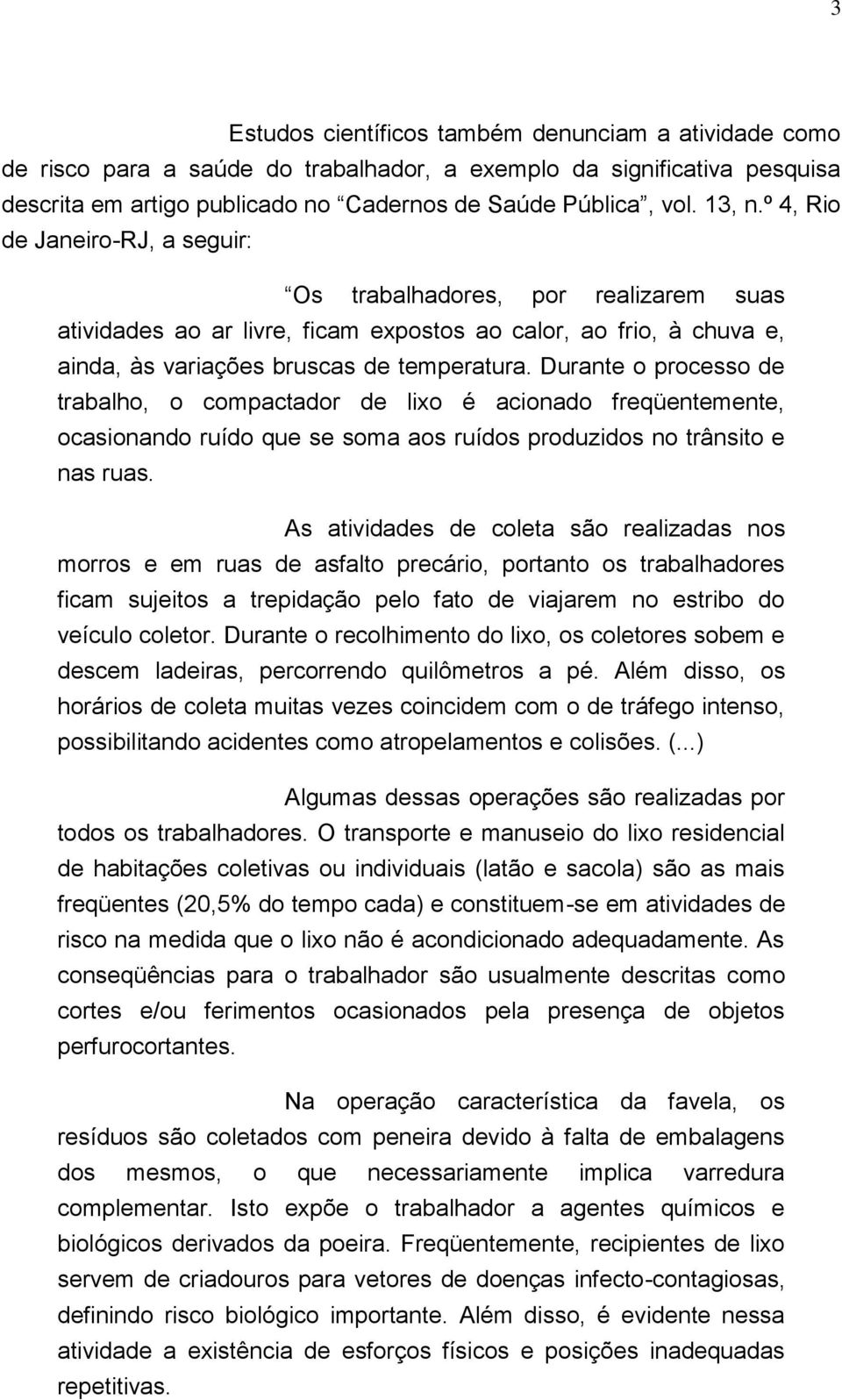 Durante o processo de trabalho, o compactador de lixo é acionado freqüentemente, ocasionando ruído que se soma aos ruídos produzidos no trânsito e nas ruas.