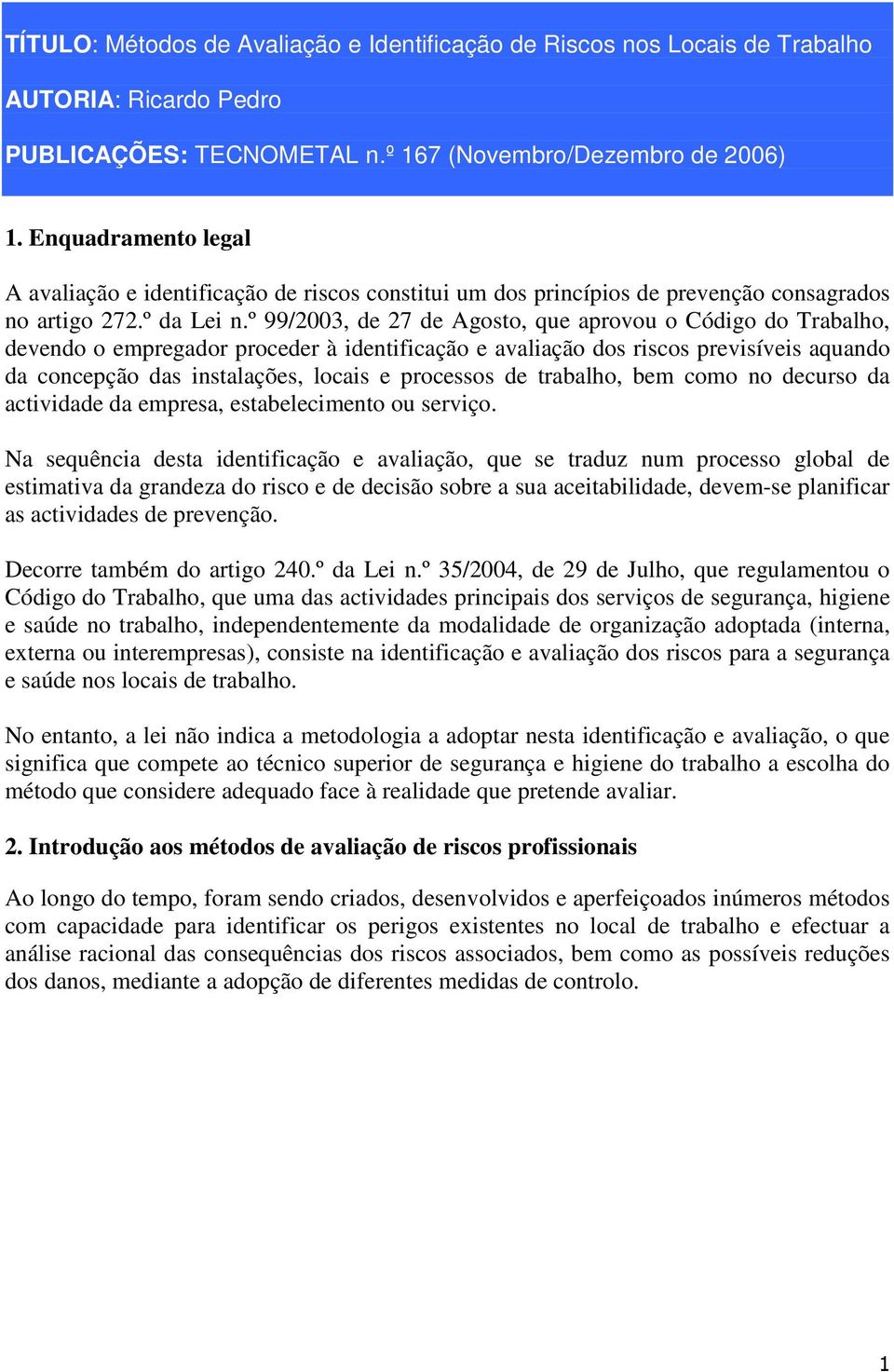 º 99/2003, de 27 de Agosto, que provou o Código do Trblho, devendo o empregdor proceder à identificção e vlição dos riscos previsíveis qundo d concepção ds instlções, locis e processos de trblho, bem