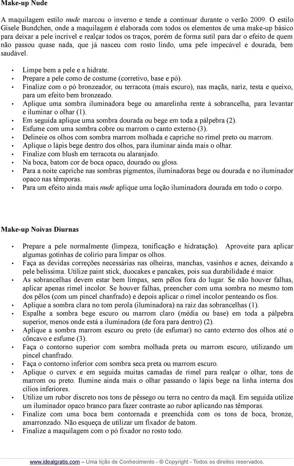 quem não passou quase nada, que já nasceu com rosto lindo, uma pele impecável e dourada, bem saudável. Limpe bem a pele e a hidrate. Prepare a pele como de costume (corretivo, base e pó).