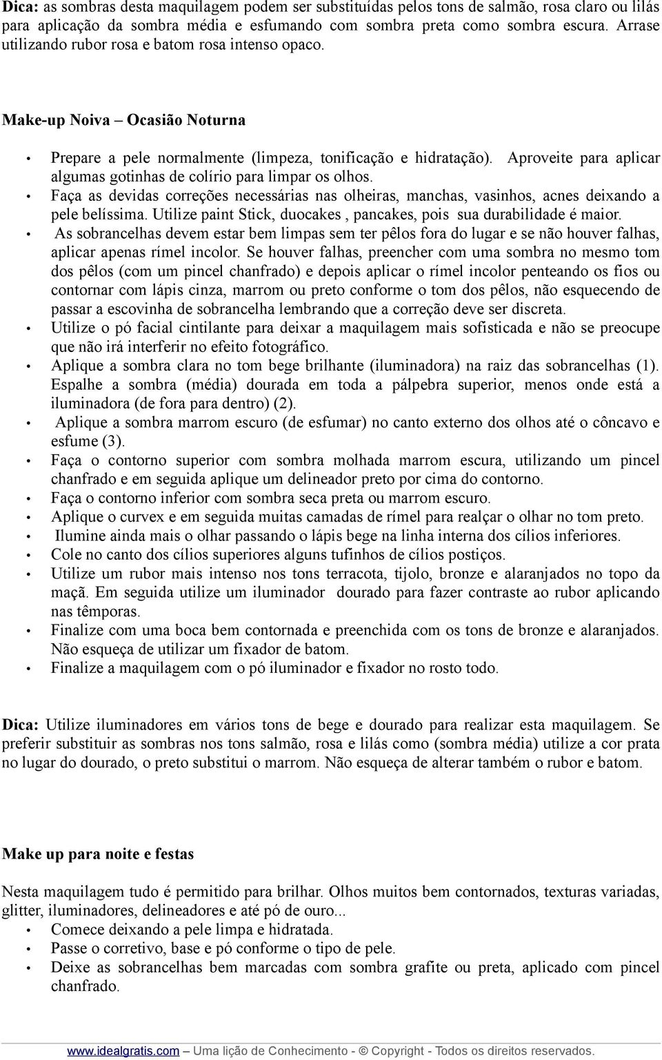 Aproveite para aplicar algumas gotinhas de colírio para limpar os olhos. Faça as devidas correções necessárias nas olheiras, manchas, vasinhos, acnes deixando a pele belíssima.