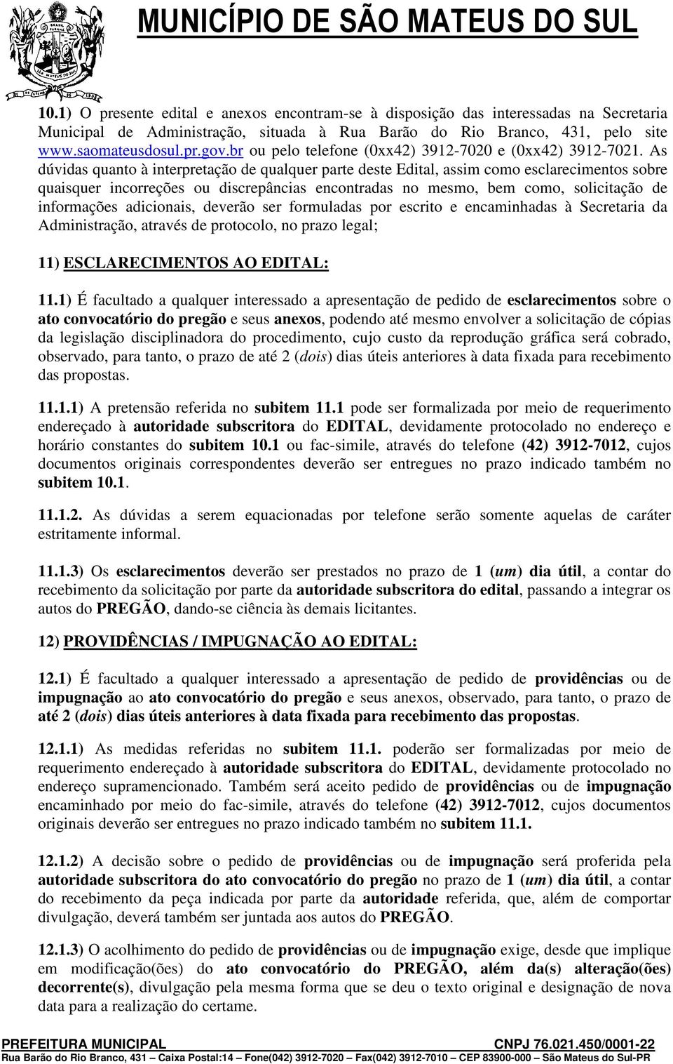 As dúvidas quanto à interpretação de qualquer parte deste Edital, assim como esclarecimentos sobre quaisquer incorreções ou discrepâncias encontradas no mesmo, bem como, solicitação de informações