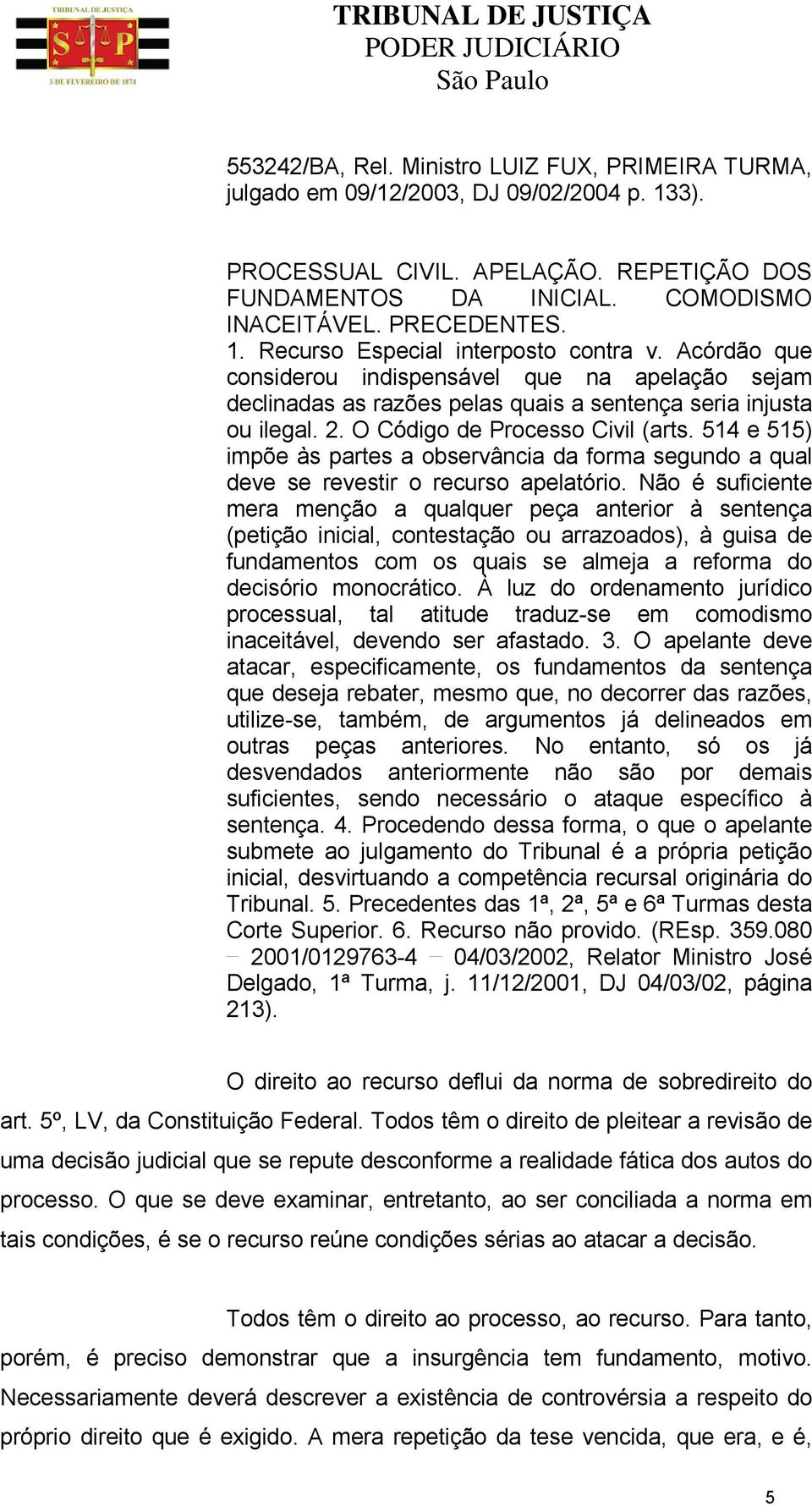 O Código de Processo Civil (arts. 514 e 515) impõe às partes a observância da forma segundo a qual deve se revestir o recurso apelatório.