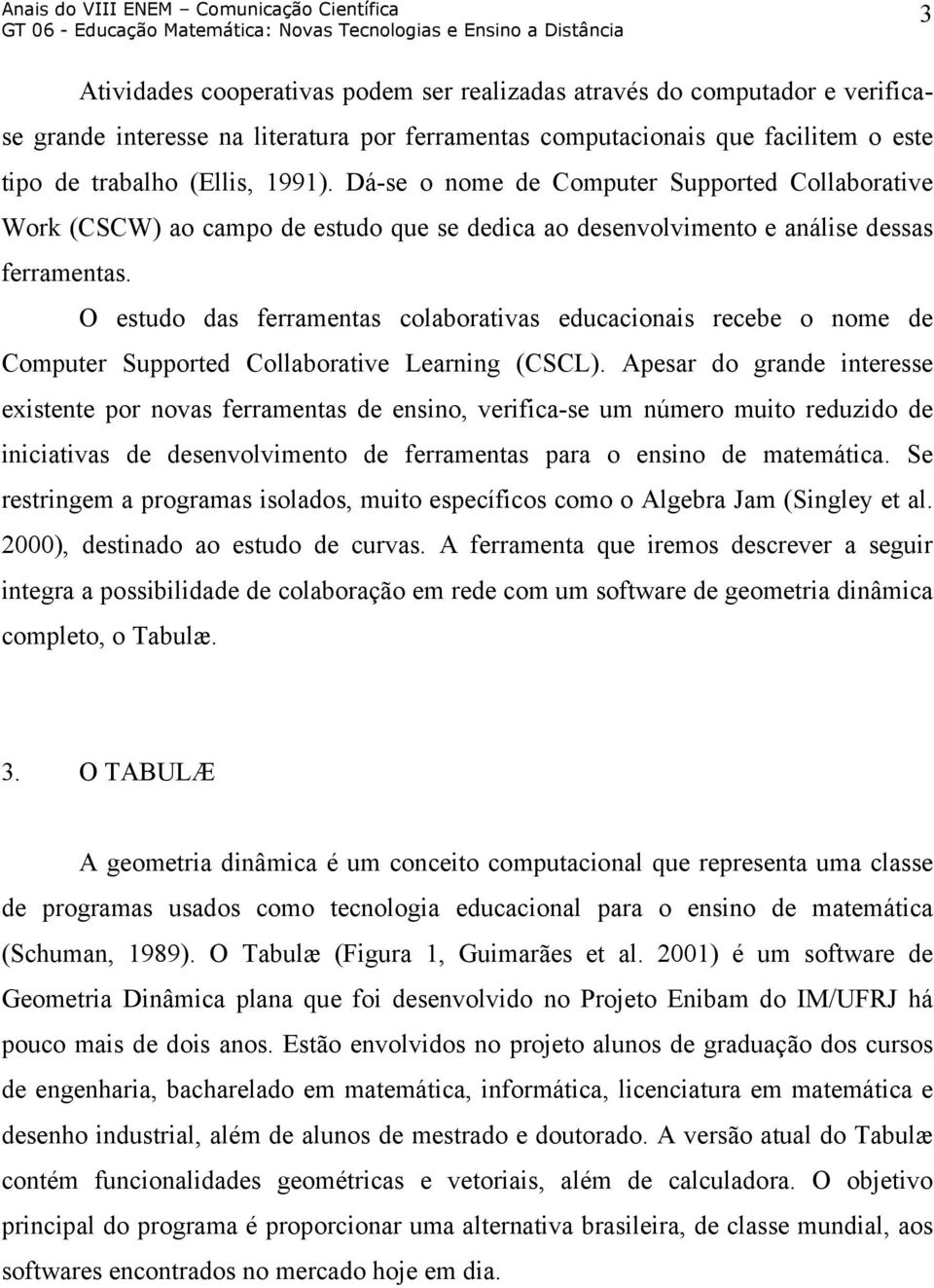 O estudo das ferramentas colaborativas educacionais recebe o nome de Computer Supported Collaborative Learning (CSCL).