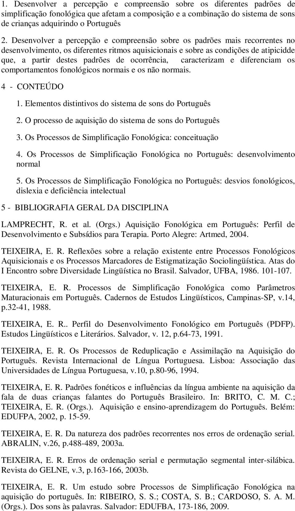 ocorrência, caracterizam e diferenciam os comportamentos fonológicos normais e os não normais. 4 - CONTEÚDO 1. Elementos distintivos do sistema de sons do Português 2.