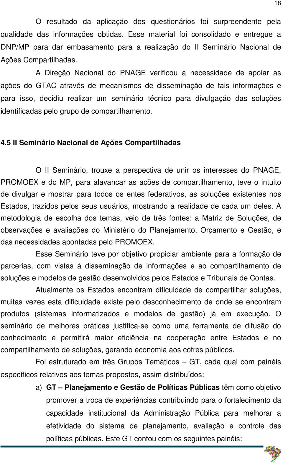 A Direção Nacional do PNAGE verificou a necessidade de apoiar as ações do GTAC através de mecanismos de disseminação de tais informações e para isso, decidiu realizar um seminário técnico para