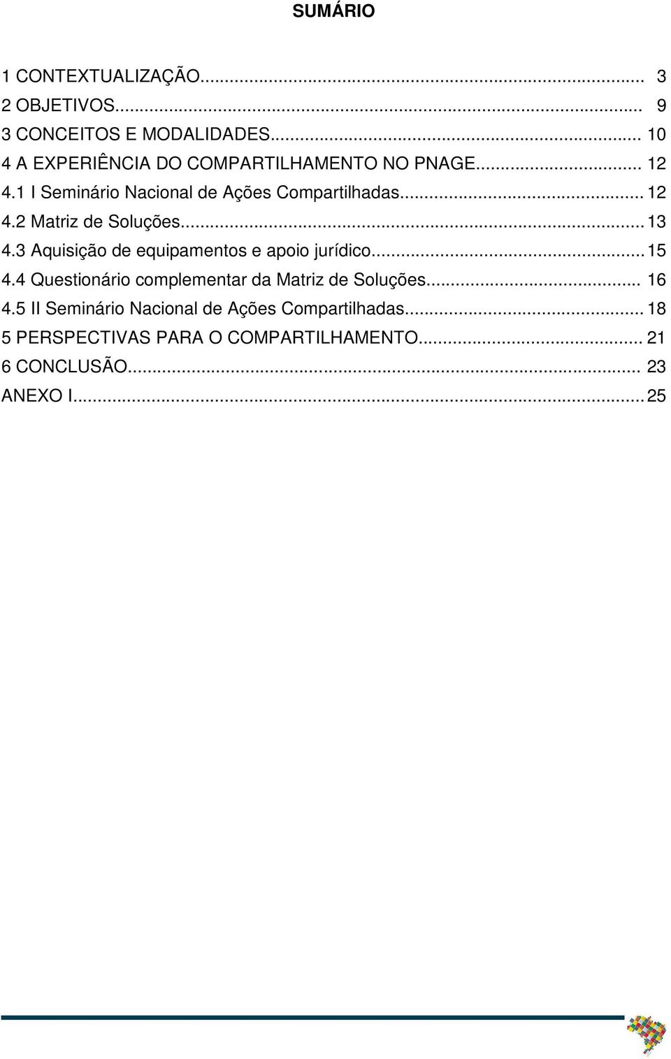 .. 13 4.3 Aquisição de equipamentos e apoio jurídico... 15 4.4 Questionário complementar da Matriz de Soluções.