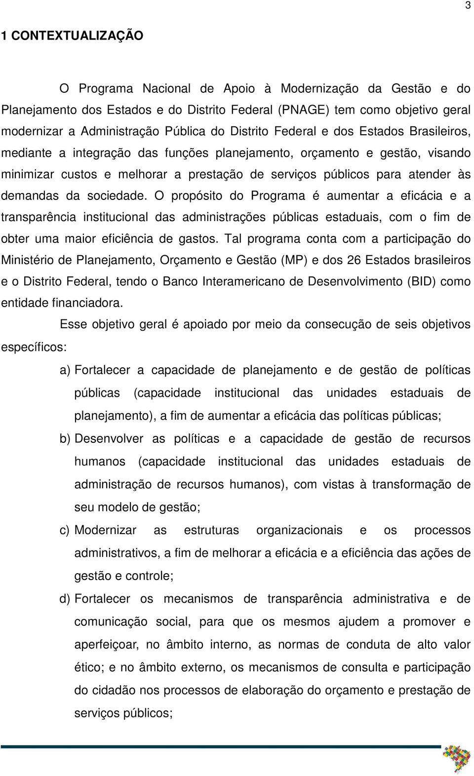 demandas da sociedade. O propósito do Programa é aumentar a eficácia e a transparência institucional das administrações públicas estaduais, com o fim de obter uma maior eficiência de gastos.