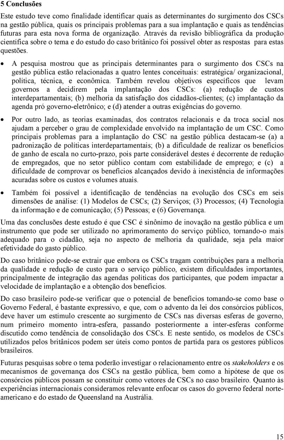 A pesquisa mostrou que as principais determinantes para o surgimento dos CSCs na gestão pública estão relacionadas a quatro lentes conceituais: estratégica/ organizacional, política, técnica, e