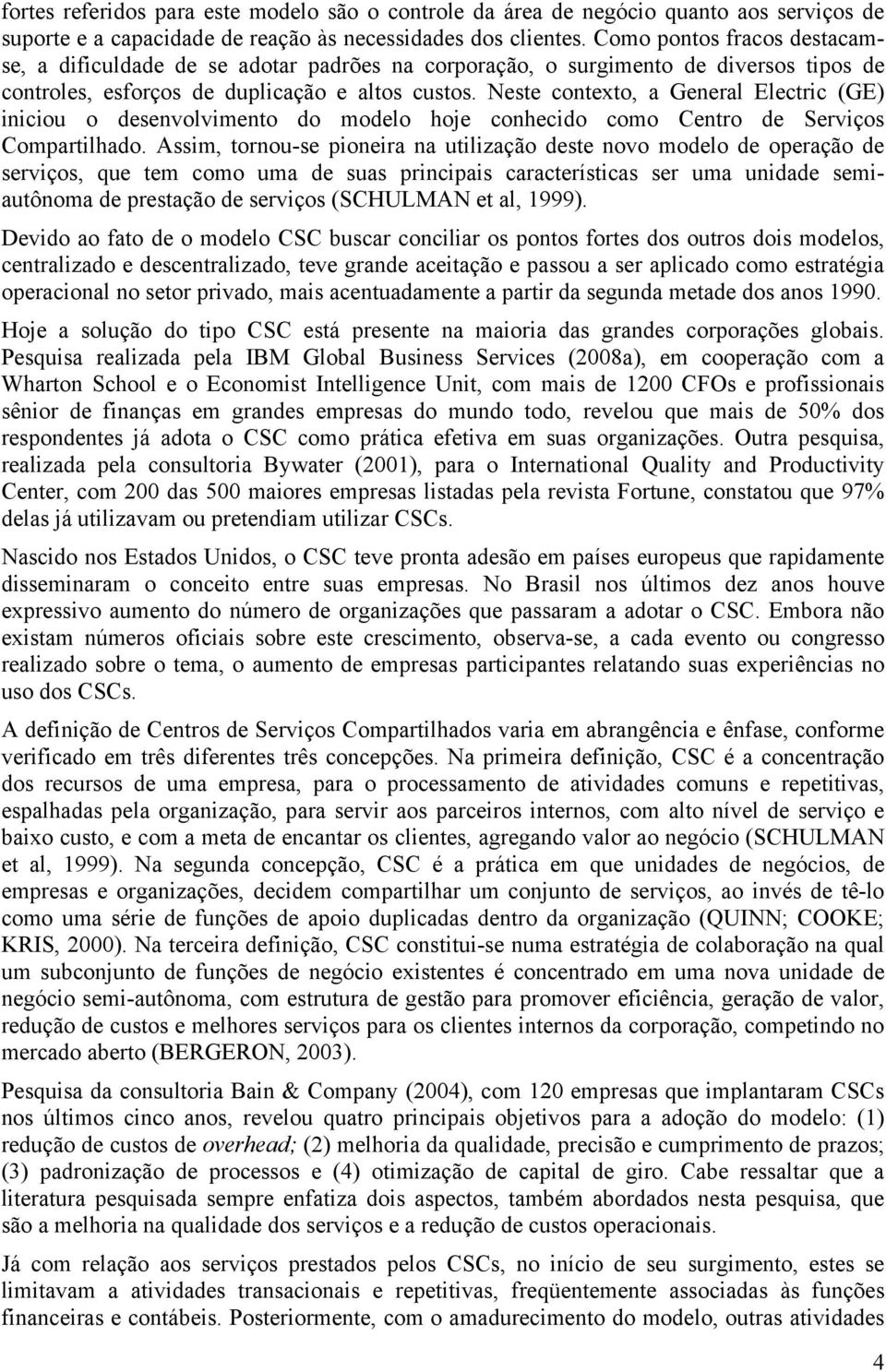 Neste contexto, a General Electric (GE) iniciou o desenvolvimento do modelo hoje conhecido como Centro de Serviços Compartilhado.