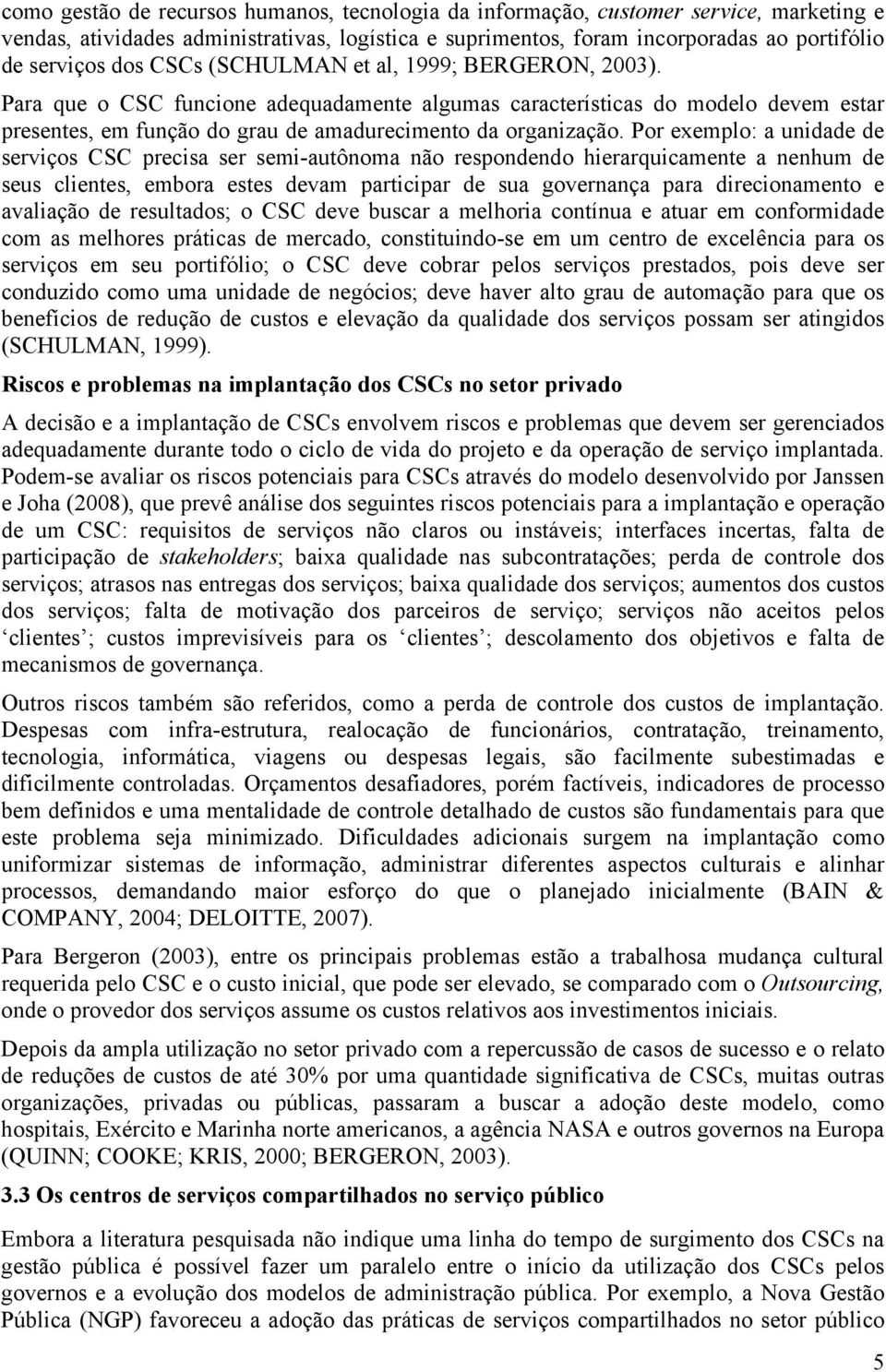 Por exemplo: a unidade de serviços CSC precisa ser semi-autônoma não respondendo hierarquicamente a nenhum de seus clientes, embora estes devam participar de sua governança para direcionamento e