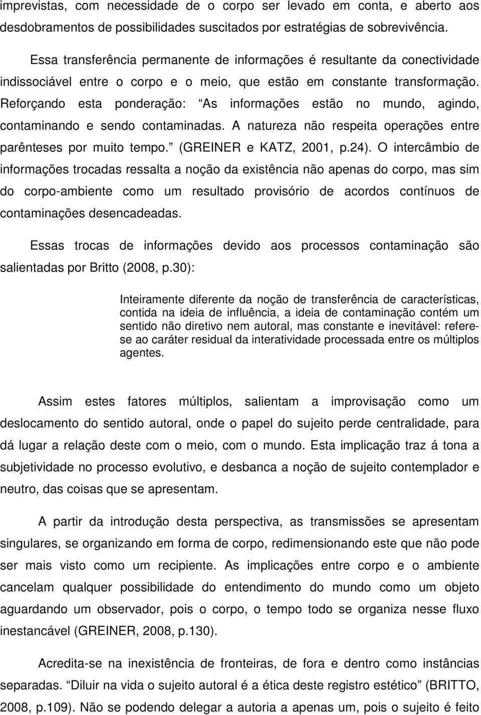 Reforçando esta ponderação: As informações estão no mundo, agindo, contaminando e sendo contaminadas. A natureza não respeita operações entre parênteses por muito tempo. (GREINER e KATZ, 2001, p.24).