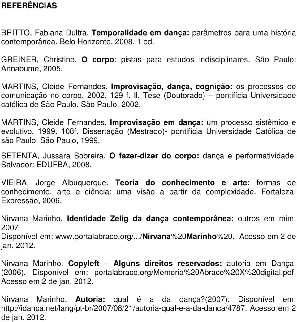 Tese (Doutorado) pontifícia Universidade católica de São Paulo, São Paulo, 2002. MARTINS, Cleide Fernandes. Improvisação em dança: um processo sistêmico e evolutivo. 1999. 108f.