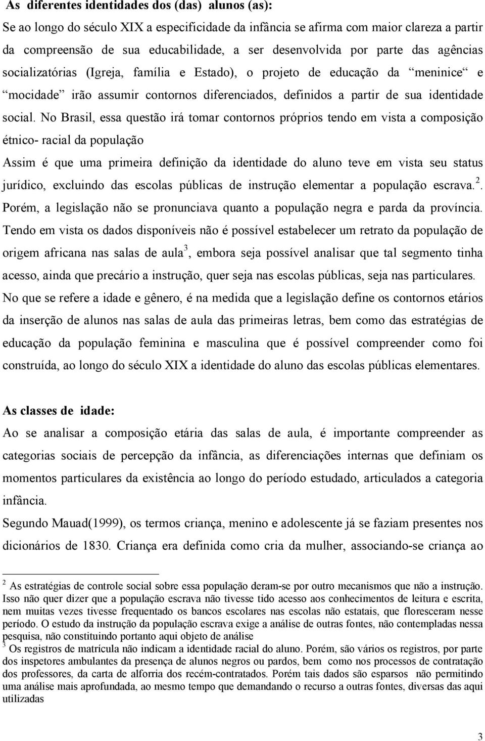 No Brasil, essa questão irá tomar contornos próprios tendo em vista a composição étnico- racial da população Assim é que uma primeira definição da identidade do aluno teve em vista seu status