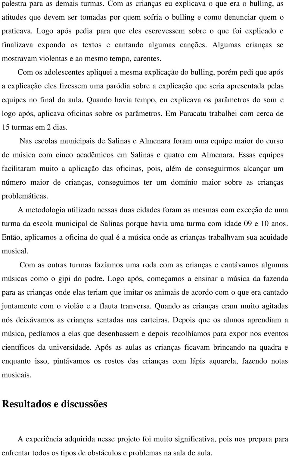 Com os adolescentes apliquei a mesma explicação do bulling, porém pedi que após a explicação eles fizessem uma paródia sobre a explicação que seria apresentada pelas equipes no final da aula.