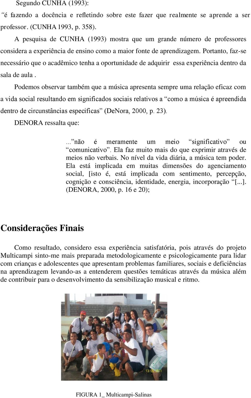 Portanto, faz-se necessário que o acadêmico tenha a oportunidade de adquirir essa experiência dentro da sala de aula.