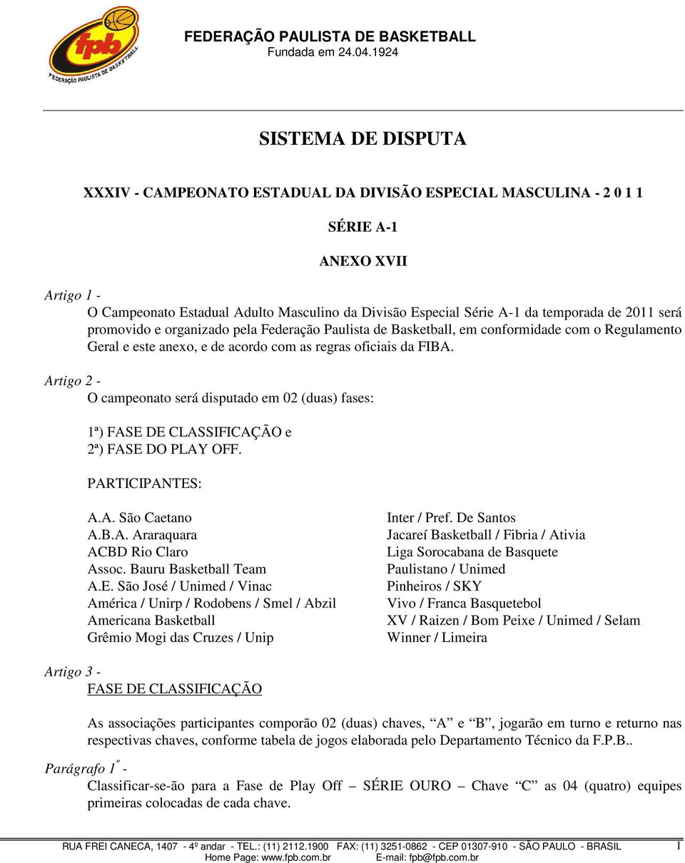 Artigo 2 - O campeonato será disputado em 02 (duas) fases: 1ª) FASE DE CLASSIFICAÇÃO e 2ª) FASE DO PLAY OFF. PARTICIPANTES: A.A. São Caetano A.B.A. Araraquara ACBD Rio Claro Assoc.